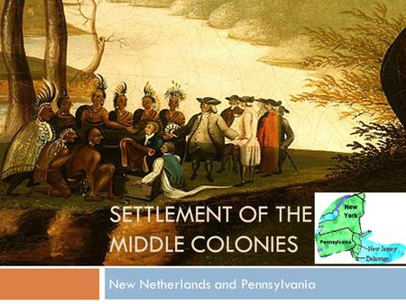SETTLEMENT OF THE MIDDLE COLONIES New Netherlands and Pennsylvania.