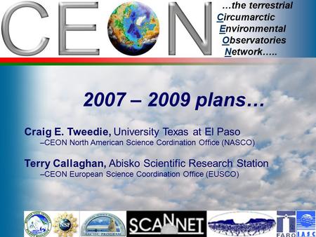 …the terrestrial Circumarctic Environmental Observatories Network….. 2007 – 2009 plans… Craig E. Tweedie, University Texas at El Paso –CEON North American.
