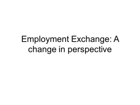 Employment Exchange: A change in perspective. Rebranding Employment exchange is currently viewed as an archaic institution associated with central planning.
