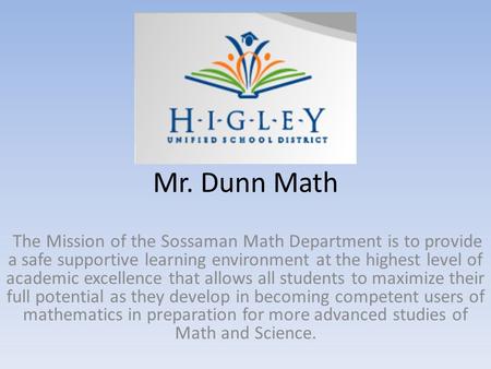 Mr. Dunn Math The Mission of the Sossaman Math Department is to provide a safe supportive learning environment at the highest level of academic excellence.