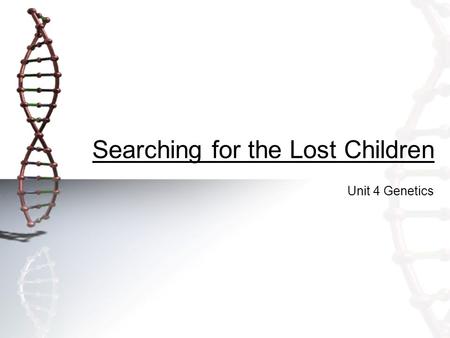 Searching for the Lost Children Unit 4 Genetics. Searching for the Lost Children Key Question: Can you use blood types to help identify lost children?
