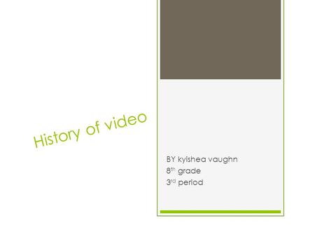 History of video BY kyishea vaughn 8 th grade 3 rd period.
