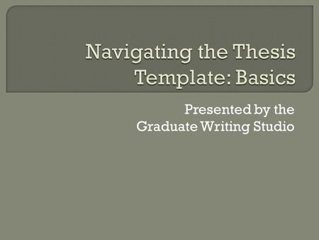 Presented by the Graduate Writing Studio.  Where to find the template  Colored text  Approval page  Styles window  Show/Hide  Formatting text in.