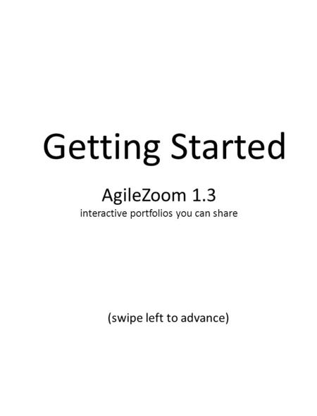 AgileZoom 1.3 interactive portfolios you can share Getting Started (swipe left to advance)