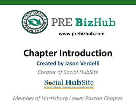 Chapter Introduction Created by Jason Verdelli Creator of Social HubSite Member of Harrisburg Lower Paxton Chapter www.prebizhub.com.