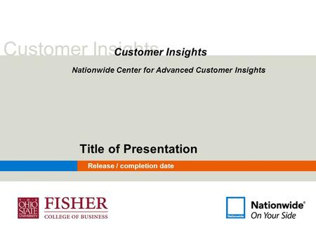 Customer Insights Nationwide Center for Advanced Customer Insights Title of Presentation Release / completion date.