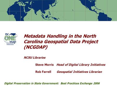 Metadata Handling in the North Carolina Geospatial Data Project (NCGDAP) NCSU Libraries Steve Morris Head of Digital Library Initiatives Rob Farrell Geospatial.