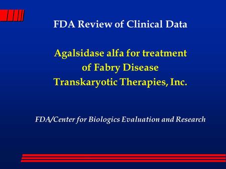 FDA Review of Clinical Data Agalsidase alfa for treatment of Fabry Disease Transkaryotic Therapies, Inc. FDA/Center for Biologics Evaluation and Research.