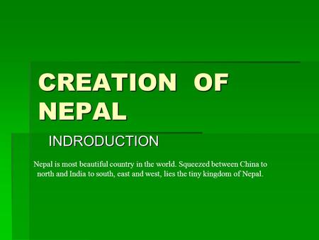 CREATION OF NEPAL INDRODUCTION Nepal is most beautiful country in the world. Squeezed between China to north and India to south, east and west, lies the.