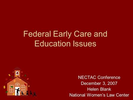 Federal Early Care and Education Issues NECTAC Conference December 3, 2007 Helen Blank National Women’s Law Center.