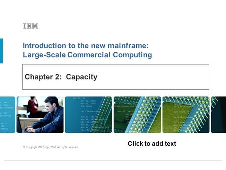 Click to add text Introduction to the new mainframe: Large-Scale Commercial Computing © Copyright IBM Corp., 2006. All rights reserved. Chapter 2: Capacity.