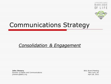 Communications Strategy Consolidation & Engagement John Chenery Director of Media and Communications iBOL Board Meeting New York, NY.