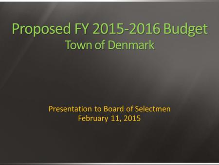 Proposed FY 2015-2016 Budget Town of Denmark Presentation to Board of Selectmen February 11, 2015.