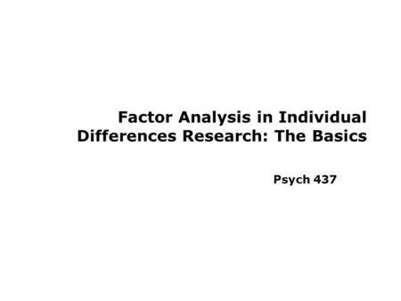 Factor Analysis in Individual Differences Research: The Basics Psych 437.
