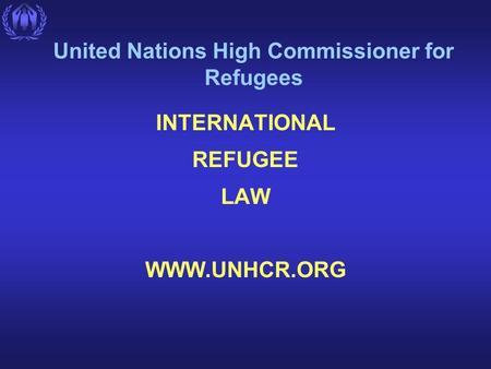 United Nations High Commissioner for Refugees INTERNATIONAL REFUGEE LAW WWW.UNHCR.ORG.