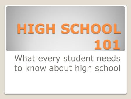 HIGH SCHOOL 101 What every student needs to know about high school.