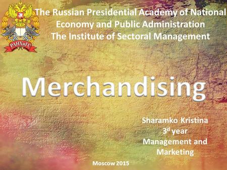 The Russian Presidential Academy of National Economy and Public Administration The Institute of Sectoral Management Moscow 2015 Sharamko Kristina 3 d year.