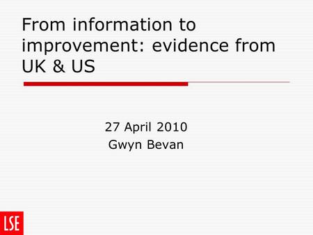 From information to improvement: evidence from UK & US 27 April 2010 Gwyn Bevan.