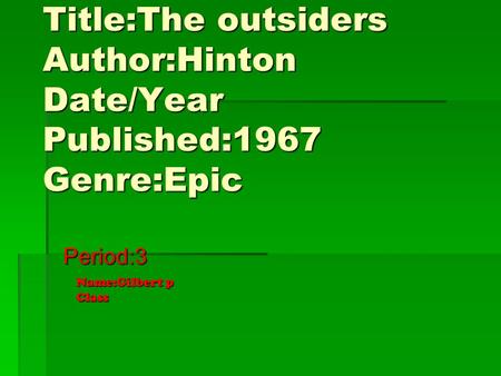 Title:The outsiders Author:Hinton Date/Year Published:1967 Genre:Epic Period:3 Name:Gilbert p Class.