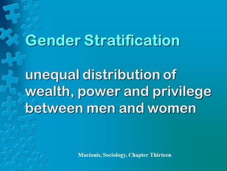 Gender Stratification unequal distribution of wealth, power and privilege between men and women Macionis, Sociology, Chapter Thirteen.