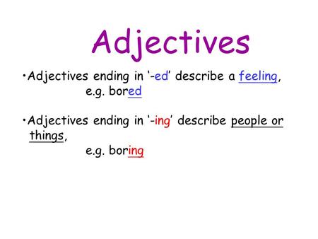 Adjectives Adjectives ending in ‘-ed’ describe a feeling, e.g. bored Adjectives ending in ‘-ing’ describe people or things, e.g. boring.