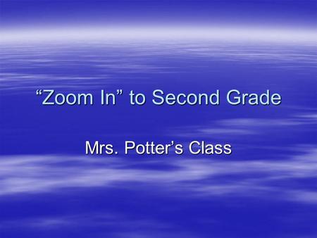 “Zoom In” to Second Grade Mrs. Potter’s Class. Morning Procedures  Come in quietly  Put things away  Get morning journal and weather book  Bring your.