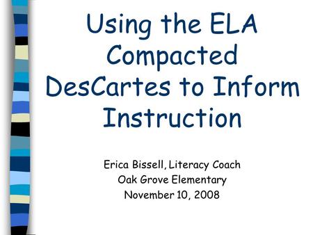 Using the ELA Compacted DesCartes to Inform Instruction Erica Bissell, Literacy Coach Oak Grove Elementary November 10, 2008.