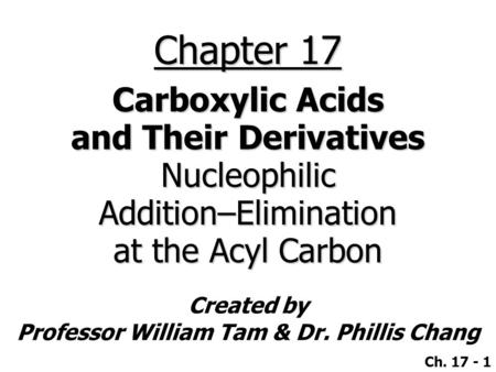 Created by Professor William Tam & Dr. Phillis Chang Ch. 17 - 1 Chapter 17 Carboxylic Acids and Their Derivatives NucleophilicAddition–Elimination at the.