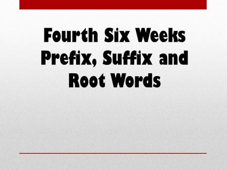 Fourth Six Weeks Prefix, Suffix and Root Words. Prefixes a letter, syllable, or group of syllables added at the beginning of a word or word base.