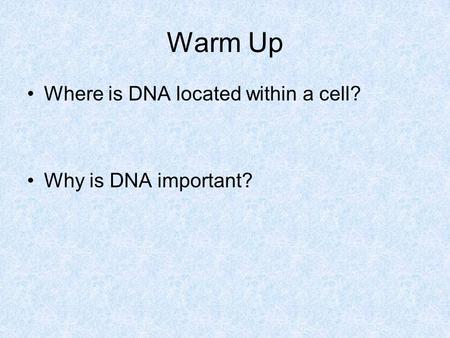 Warm Up Where is DNA located within a cell? Why is DNA important?