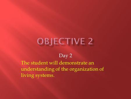 Day 2 The student will demonstrate an understanding of the organization of living systems.