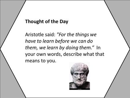 Thought of the Day Aristotle said: For the things we have to learn before we can do them, we learn by doing them.” In your own words, describe what that.