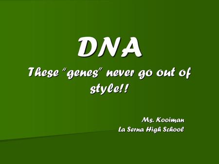 DNA These “genes” never go out of style!! Ms. Kooiman La Serna High School.