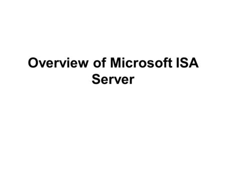 Overview of Microsoft ISA Server. Introducing ISA Server New Product—Proxy Server In 1996, Netscape had begun to sell a web proxy product, which optimized.