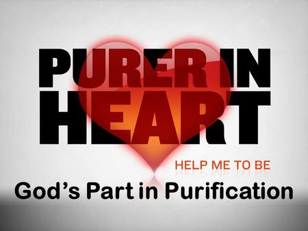God’s Part in Purification. Why We Need God  Because an impure heart will keep us from God’s presence or even approaching Him!