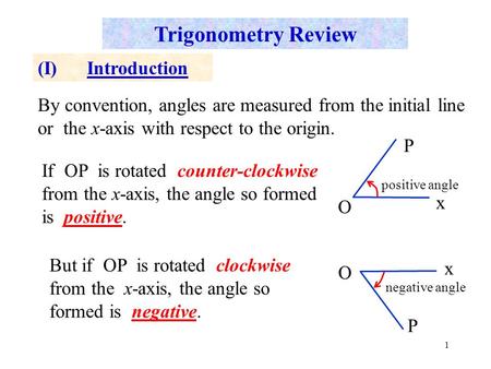 1 Trigonometry Review (I)Introduction By convention, angles are measured from the initial line or the x-axis with respect to the origin. If OP is rotated.