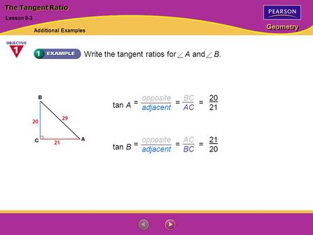 Geometry tan A 20 21 === opposite adjacent BC AC tan B 21 20 === opposite adjacent AC BC Write the tangent ratios for A and B. Lesson 8-3 The Tangent Ratio.