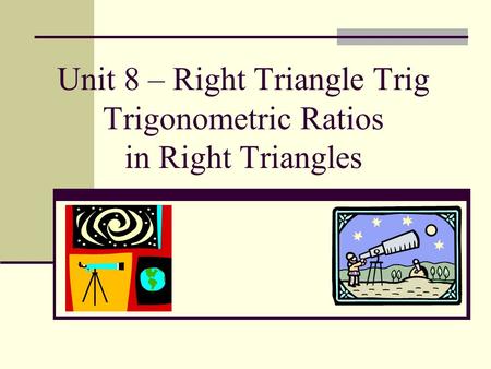 Unit 8 – Right Triangle Trig Trigonometric Ratios in Right Triangles
