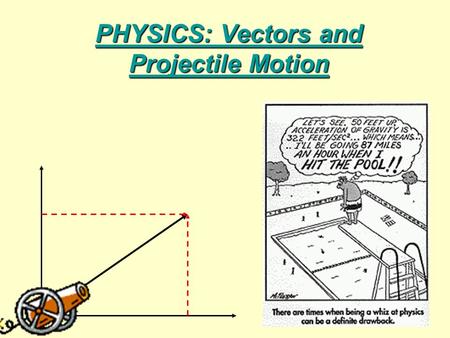 PHYSICS: Vectors and Projectile Motion. Today’s Goals Students will: 1.Be able to describe the difference between a vector and a scalar. 2.Be able to.
