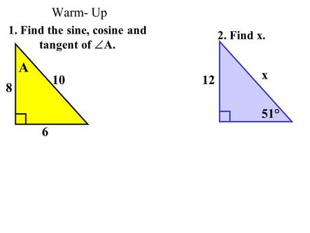Warm- Up 1. Find the sine, cosine and tangent of  A. 2. Find x. 12 x 51° 6 8 10 A.
