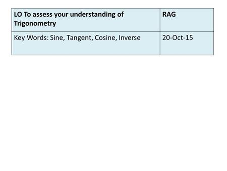LO To assess your understanding of Trigonometry RAG Key Words: Sine, Tangent, Cosine, Inverse20-Oct-15.
