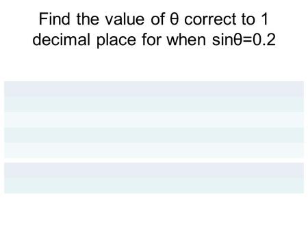 Find the value of θ correct to 1 decimal place for when sinθ=0.2.