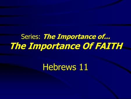 Series: The Importance of... The Importance Of FAITH Hebrews 11.