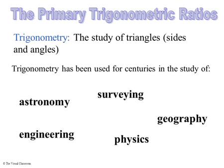 © The Visual Classroom Trigonometry: The study of triangles (sides and angles) physics surveying Trigonometry has been used for centuries in the study.