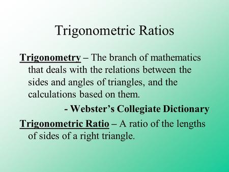 Trigonometric Ratios Trigonometry – The branch of mathematics that deals with the relations between the sides and angles of triangles, and the calculations.