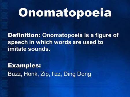 Onomatopoeia Definition: Onomatopoeia is a figure of speech in which words are used to imitate sounds. Examples: Buzz, Honk, Zip, fizz, Ding Dong.