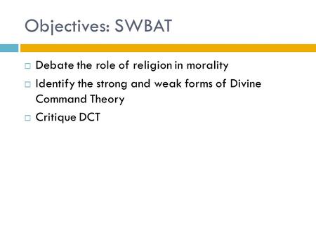 Objectives: SWBAT  Debate the role of religion in morality  Identify the strong and weak forms of Divine Command Theory  Critique DCT.