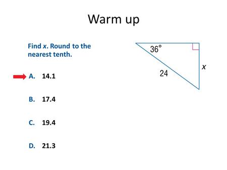 Warm up A.14.1 B.17.4 C.19.4 D.21.3 Find x. Round to the nearest tenth.