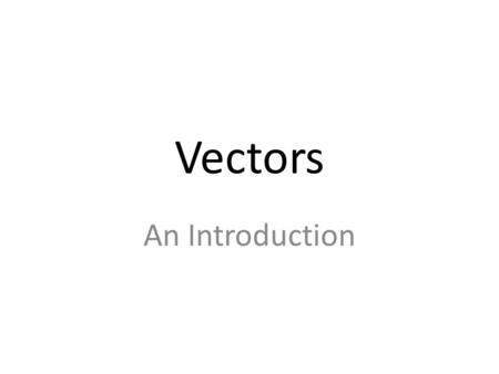 Vectors An Introduction. There are two kinds of quantities… Scalars are quantities that have magnitude only, such as – position – speed – time – mass.