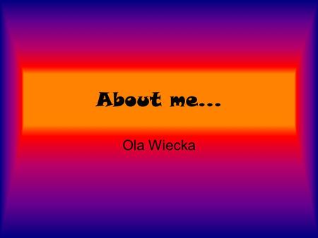 About me... Ola Wiecka. Let’s start My name is Ola. I’m 14years old girl. I was born on 24.08.1988. I don’t have any brothers or sisters, but I have two.